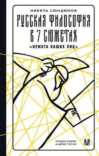 Сюндюков Никита - Русская философия в 7 сюжетах. «Немота наших лиц»