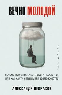 Некрасов Александр - Вечно молодой. Почему мы умны, талантливы и несчастны, или как найти себя в мире возможностей