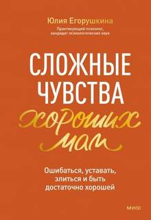 Егорушкина Юлия - Сложные чувства хороших мам. Ошибаться, уставать, злиться и быть достаточно хорошей