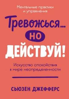 Джефферс Сьюзен - Тревожься… но действуй! Искусство спокойствия в мире неопределенности