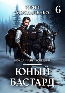 Москаленко Юрий - Нежданный наследник 06. Юный бастард. Книга 6