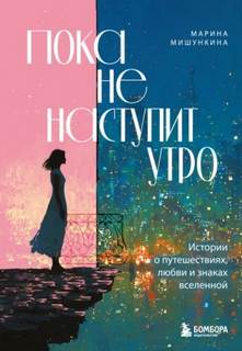 Мишункина Марина - Пока не наступит утро. Истории о путешествиях, любви и знаках вселенной