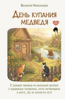 Николаева Валерия - День купания медведя. С большой любовью из маленькой деревни о задушевных посиделках, котах-заговор