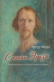 Моро Артур - Степан Эрьзя. Документально-художественный роман