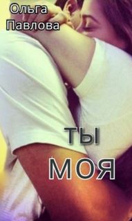 Павлова Ольга - Ты – моя!