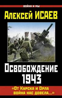 Исаев Алексей - Освобождение 1943. «От Курска и Орла война нас довела…»