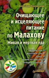Кородецкий Александр - Очищающее и исцеляющее питание по Малахову. Живая и мертвая еда