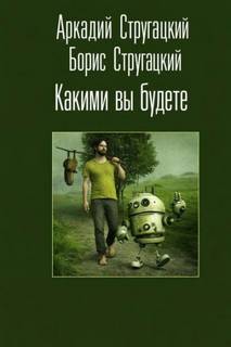 Стругацкие Аркадий и Борис - Какими вы будете