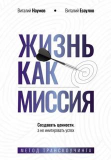 Наумов Виталий, Есаулов Виталий - Жизнь как миссия. Cоздавать ценности, а не имитировать успех