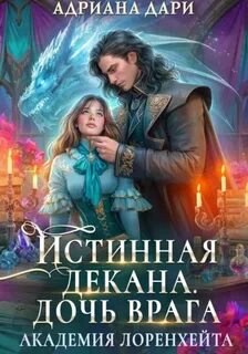 Дари Адриана - Академия Лоренхейта 04. Истинная декана. Дочь врага