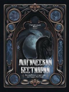 Фогг Гризельда - Магический бестиарий. Волшебные существа из Гарри Поттера