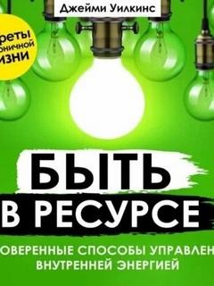 Уилкинс Джейми - Быть в ресурсе. Проверенные способы управления внутренней энергией