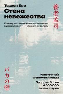 Ёро Такэси - Стена невежества: Почему мы ошибаемся в понимании мира и людей – и что с этим делать