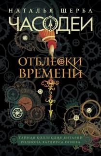 Щерба Наталья - Часодеи. Отблески Времени: Тайная коллекция янтарий Родиона Хардиуса Огнева