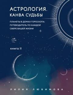 Любимова Лилия - Астрология 02. Канва судьбы. Планеты в домах гороскопа: путеводитель по каждой сфере вашей ж