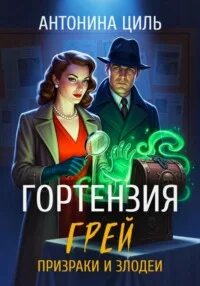 Циль Антонина - Гортензия Грей 02. Гортензия Грей призраки и злодеи