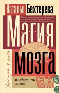 Бехтерева Наталья - Магия мозга и лабиринты жизни