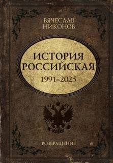 Никонов Вячеслав - История Российская. Возвращение. 1991–2025