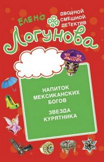 Логунова Елена - Напиток мексиканских богов. Звезда курятника