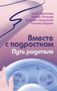 Хамитова Инна, Бедник Татьяна, Петрова Ирина, Слинькова Марина - Вместе с подростком. Путь родителя