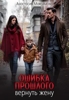 Максимова Анастасия - Ошибка прошлого. Вернуть жену
