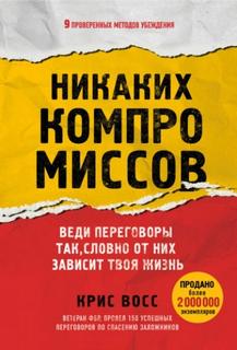 Крис Восс - Никаких компромиссов. Веди переговоры так, словно от них зависит твоя жизнь
