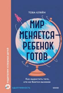 Кляйн Това - Мир меняется – ребенок готов. Как вырастить того, кто не боится вызовов