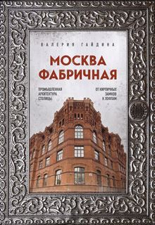 Гайдина Валерия - Москва фабричная. Промышленная архитектура столицы: от кирпичных замков к лофтам