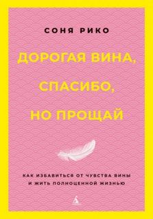 Рико Соня - Дорогая вина, спасибо, но прощай. Как избавиться от чувства вины и жить полноценной жизнью
