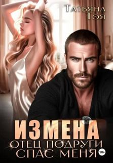Тэя Татьяна - Измена. Отец подруги спас меня