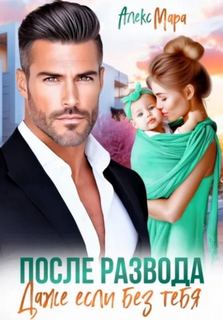 Мара Алекс - После развода.  Даже если без тебя