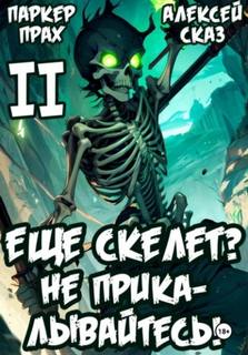 Сказ Алексей, Прах Паркер - Скелет-Рабочий 02. Я еще Скелет? Не прикалывайтесь! Книга II