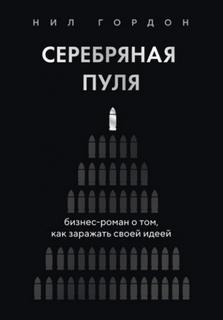 Гордон Нил - Серебряная пуля. Бизнес-роман о том, как заражать своей идеей