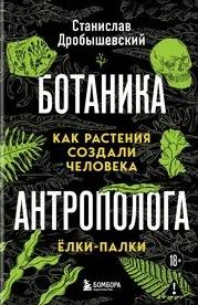 Дробышевский Станислав - Ботаника антрополога. Как растения создали человека. Ёлки-палки