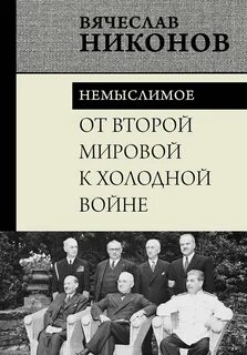 Никонов Вячеслав - От Второй мировой к холодной войне. Немыслимое. Часть 1