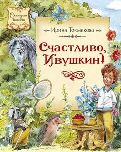 Токмакова Ирина - Счастливо Ивушкин! (Сборник)