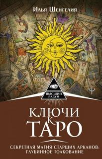Шенгелия Илья - Ключи к Таро. Секретная магия Старших Арканов: глубинное толкование