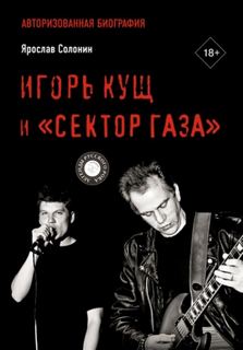 Солонин Ярослав - Игорь Кущ и «Сектор Газа». Авторизованная биография