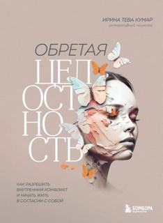 Кумар Ирина - Обретая целостность. Как разрешить внутренний конфликт и начать жить в согласии с собой