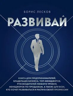 Лесков Борис - Развивай. Книга для предпринимателей, руководителей, менеджеров по продажам, а также для всех, кто хочет развиваться и расти в своей профессии