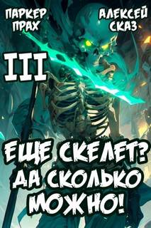Сказ Алексей, Прах Паркер - Скелет-Рабочий 03. Я еще скелет? Да сколько можно! Книга III