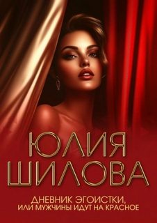 Шилова Юлия - Дневник эгоистки, или Мужчины идут на красное