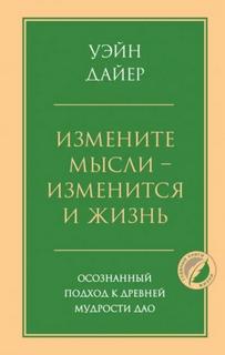 Уэйн Дайер - Измените мысли – изменится и жизнь. Осознанный подход к древней мудрости Дао
