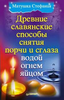 Стефания Матушка - Древние славянские способы снятия порчи и сглаза водой, огнем, яйцом