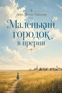 Уайлдер Лора - Маленький городок в прерии