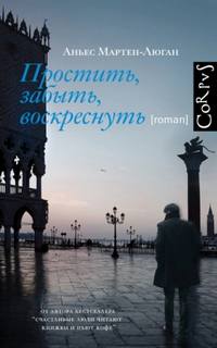 Мартен-Люган Аньес - Простить, забыть, воскреснуть