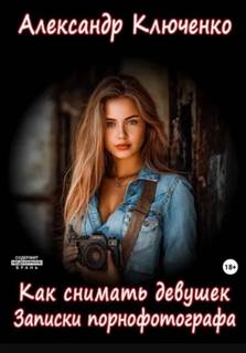 Ключенко Александр - Как снимать девушек. Записки порнофотографа