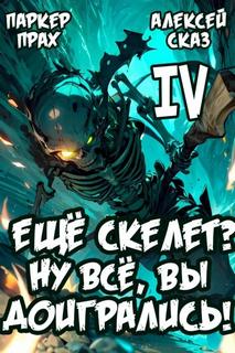 Сказ Алексей, Прах Паркер - Скелет-Рабочий 04. Я еще Скелет? Ну все, вы доигрались! Книга IV