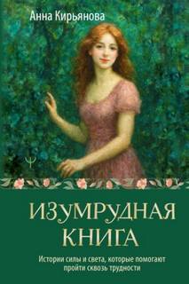 Кирьянова Анна - Изумрудная книга. Истории силы и света, которые помогают пройти сквозь трудности