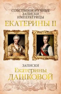 Великая Екатерина - Собственноручные записки императрицы Екатерины II